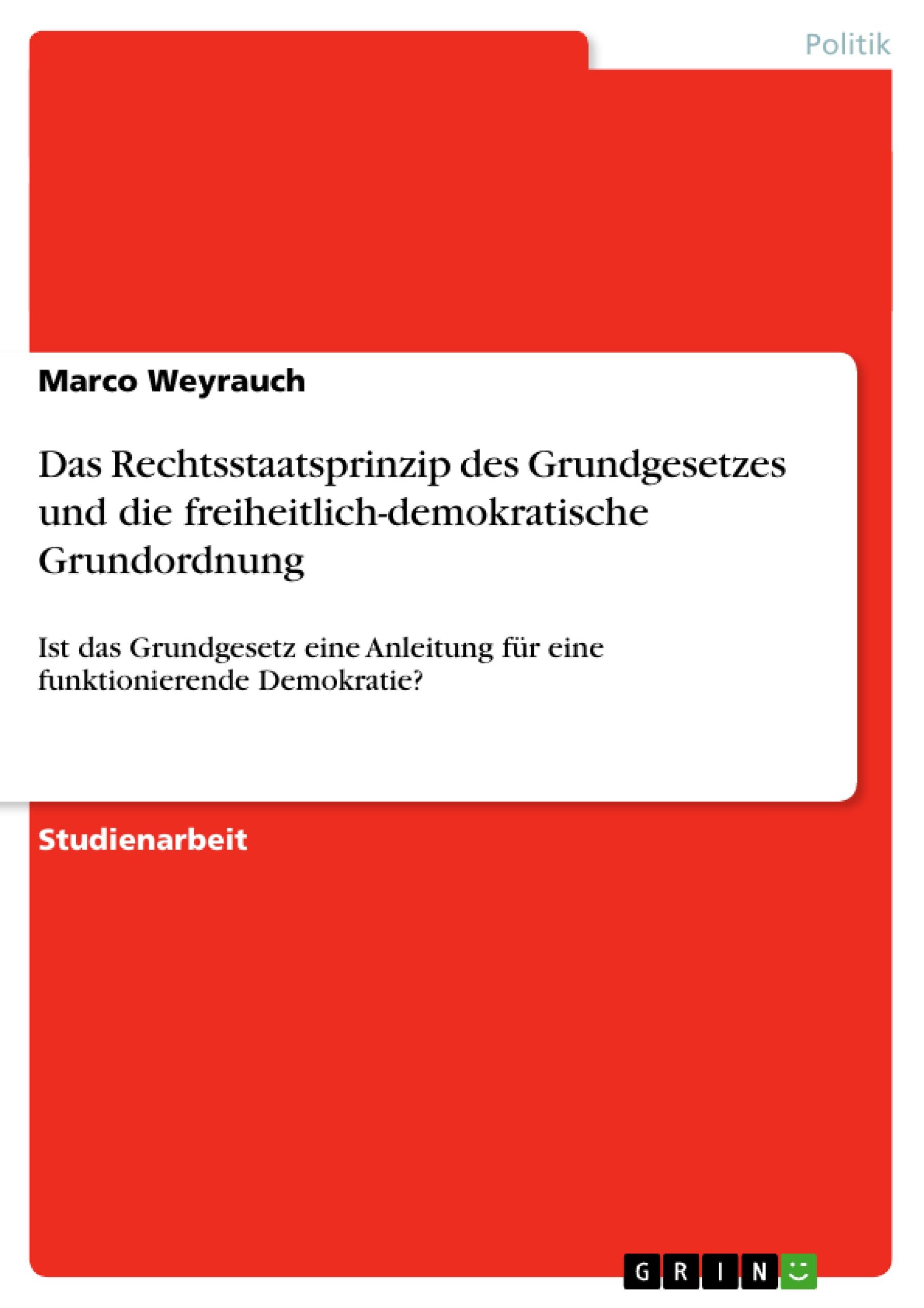 Das Rechtsstaatsprinzip des Grundgesetzes und die freiheitlich-demokratische Grundordnung - Weyrauch, Marco