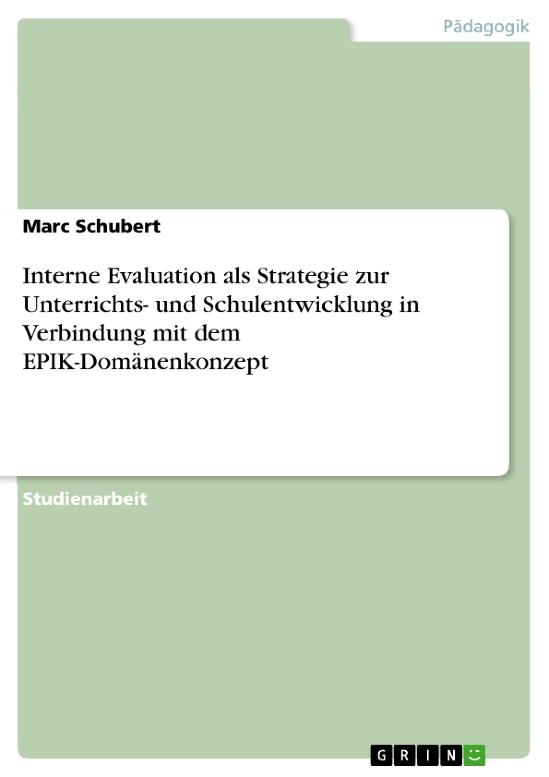 Interne Evaluation als Strategie zur Unterrichts- und Schulentwicklung in Verbindung mit dem EPIK-Domaenenkonzept - Schubert, Marc