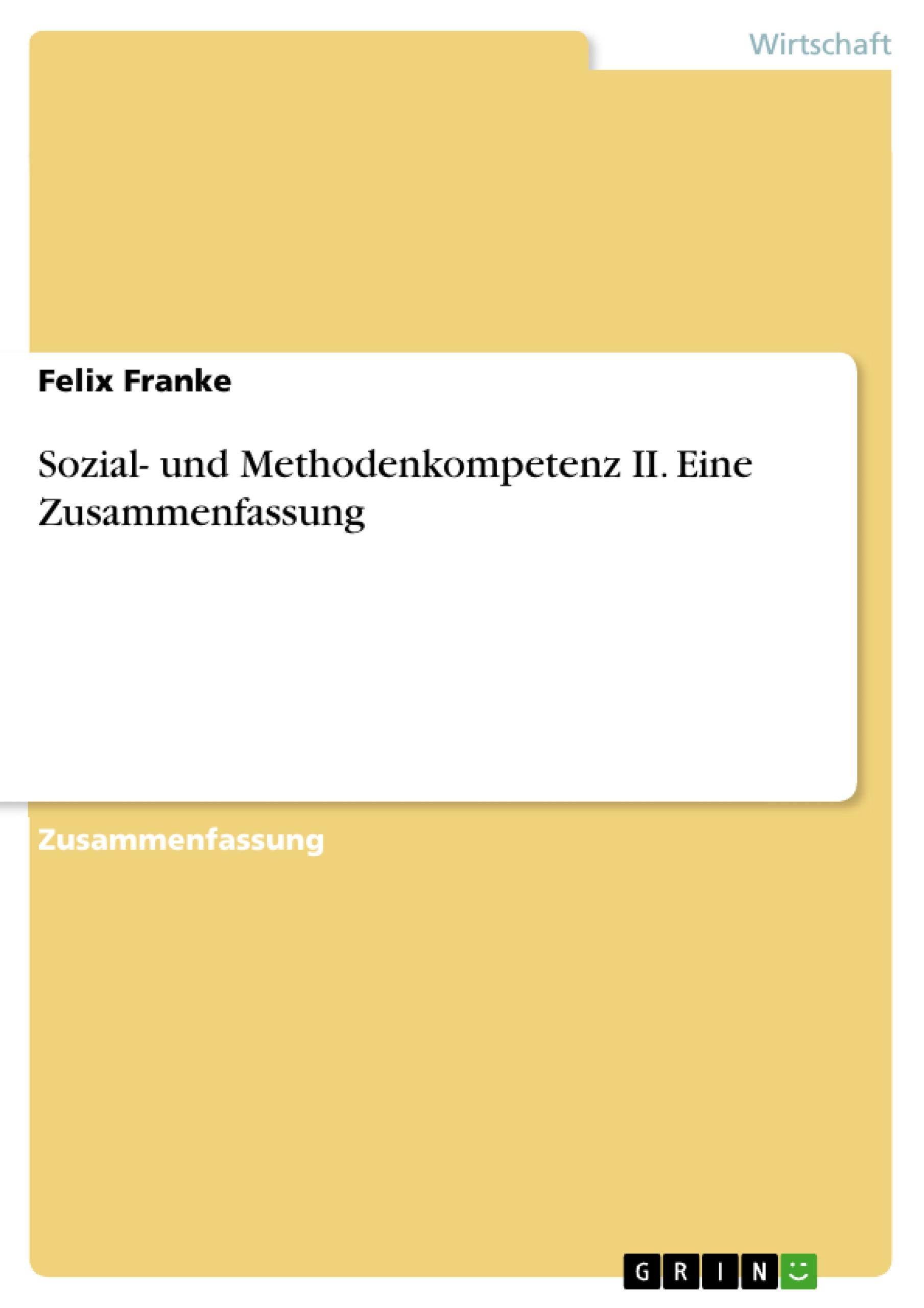 Sozial- und Methodenkompetenz II. Eine Zusammenfassung - Franke, Felix