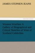Western Worthies A Gallery of Biographical and Critical Sketches of West of Scotland Celebrities - Jeans, James Stephen