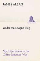 Under the Dragon Flag My Experiences in the Chino-Japanese War - Allan, James