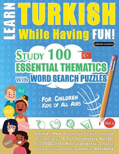 LEARN TURKISH WHILE HAVING FUN! - FOR CHILDREN : KIDS OF ALL AGES - STUDY 100 ESSENTIAL THEMATICS WITH WORD SEARCH PUZZLES - VOL.1 - Uncover How to Improve Foreign Language Skills Actively! - A Fun Vocabulary Builder. - Linguas Classics