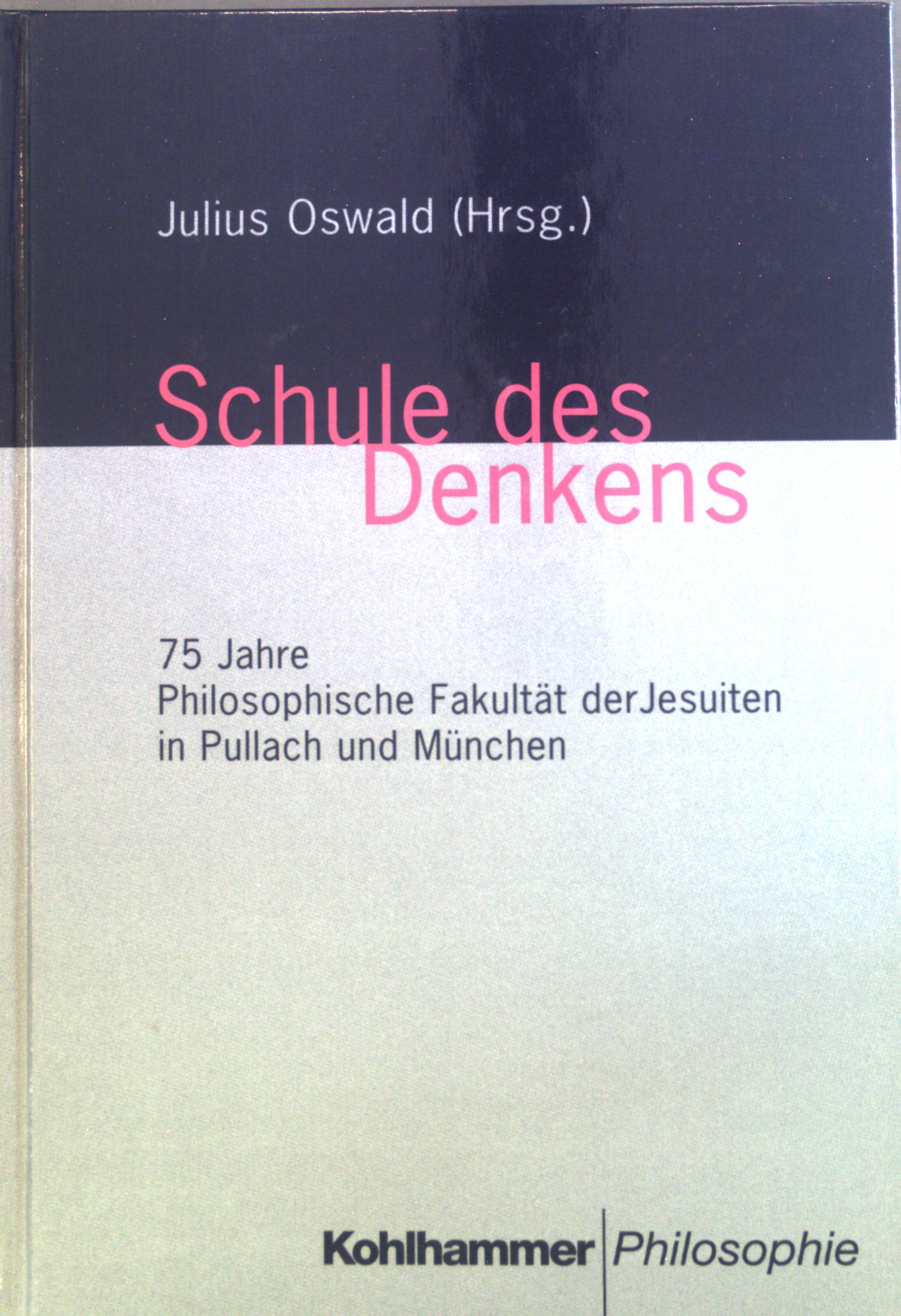 Schule des Denkens : 75 Jahre Philosophische Fakultät der Jesuiten in Pullach und München. - Oswald, Julius, Roman Bleistein Norbert Brieskorn u. a.