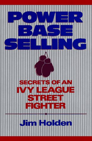 Power Base Selling: Secrets of an Ivy League Street Fighter - Holden, Jim