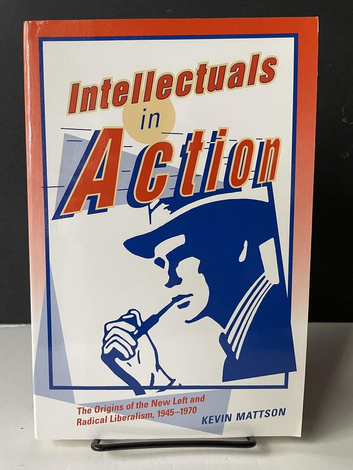 Intellectuals in Action: The Origins of the New Left and Radical Liberalism, 1945-1970 - Kevin Mattson