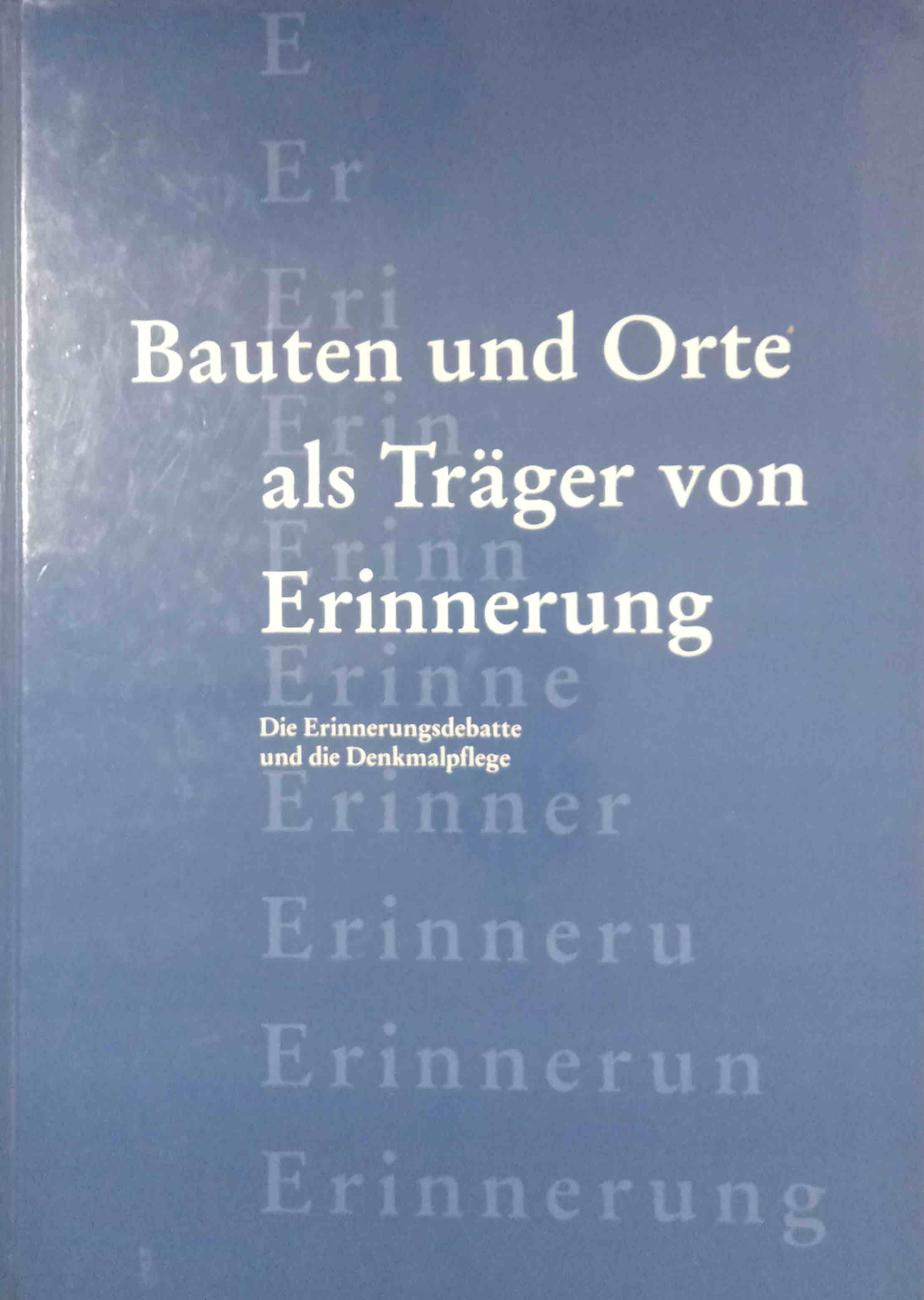 Bauten und Orte als Träger von Erinnerung : die Erinnerungsdebatte und die Denkmalpflege ; [Weiterbildung in den Fachbereichen Archäologie, Denkmalpflege, Konservierung und Technologie im Rahmen des Instituts für Denkmalpflege an der ETH Zürich 