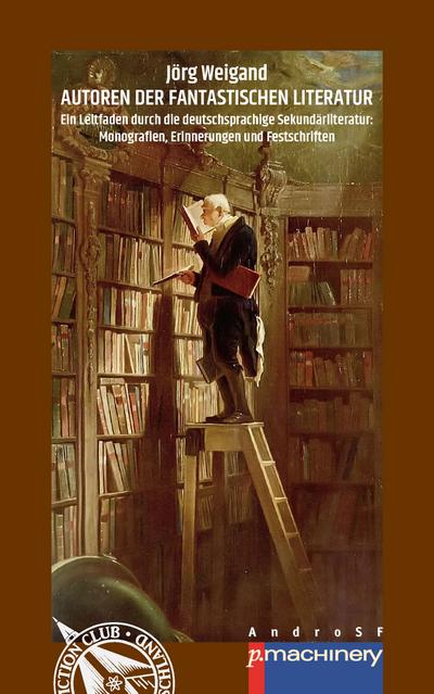 AUTOREN DER FANTASTISCHEN LITERATUR : Ein Leitfaden durch die deutschsprachige Sekundärliteratur: Monografien, Erinnerungen und Festschriften - Jörg Weigand