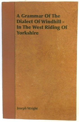 A Grammar of the Dialect of the Windhill - in the West Riding of Yorkshire - Wright, Joseph