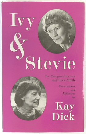 Ivy & Stevie: Ivy Compton-Burnett and Stevie Smith, Conversations and Reflections - Dick, Kay