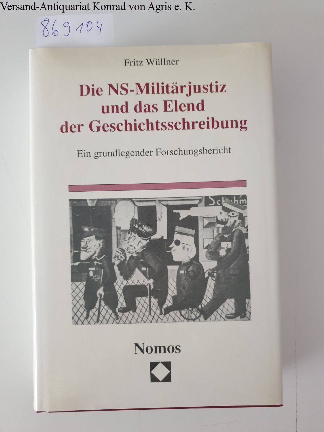 Die NS-Militärjustiz und das Elend der Geschichtsschreibung. Ein grundlegender Forschungsbericht - Wüllner, Fritz