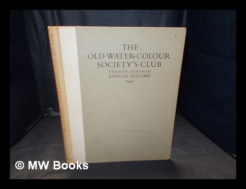 The Old Water-Colour Society's Club : Twenty-Seventh Annual volume: 1949 / edited by Adrian Bury Old Water-Colour Society (London, England) Club. Bur