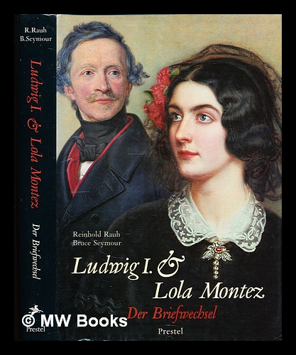 Ludwig I. und Lola Montez : der Briefwechsel / Reinhold Rauh, Bruce Seymour - Ludwig I, King of Bavaria (1786-1868). Montez, Lola (1818-1861). Rauh, Reinhold. Seymour, Bruce (1946-)