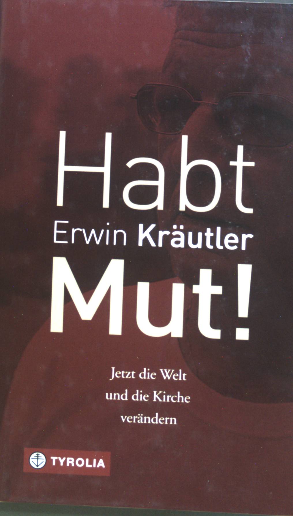 Habt Mut! : Jetzt die Welt und die Kirche verändern. - Kräutler, Erwin und Josef Bruckmoser