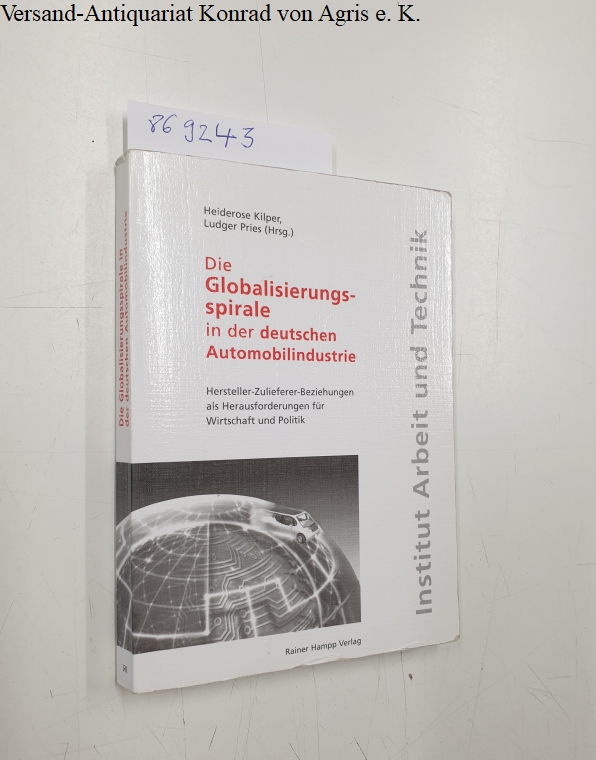 Die Globalisierungsspirale in der deutschen Automobilindustrie Hersteller-Zulieferer-Beziehungen als Herausforderung für Wirtschaft und Politik (Arbeit und Technik) - Kilper, Heiderose und Ludger Pries