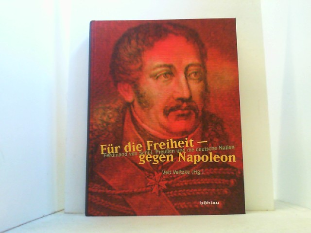 Für die Freiheit - gegen Napoleon. Ferdinand von Schill, Preußen und die deutsche Nation. - Veltzke, Veit (Hrsg.),