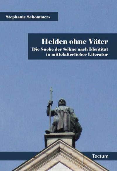 Helden ohne Väter : Die Suche der Söhne nach Identität in mittelalterlicher Literatur - Stephanie Schommers