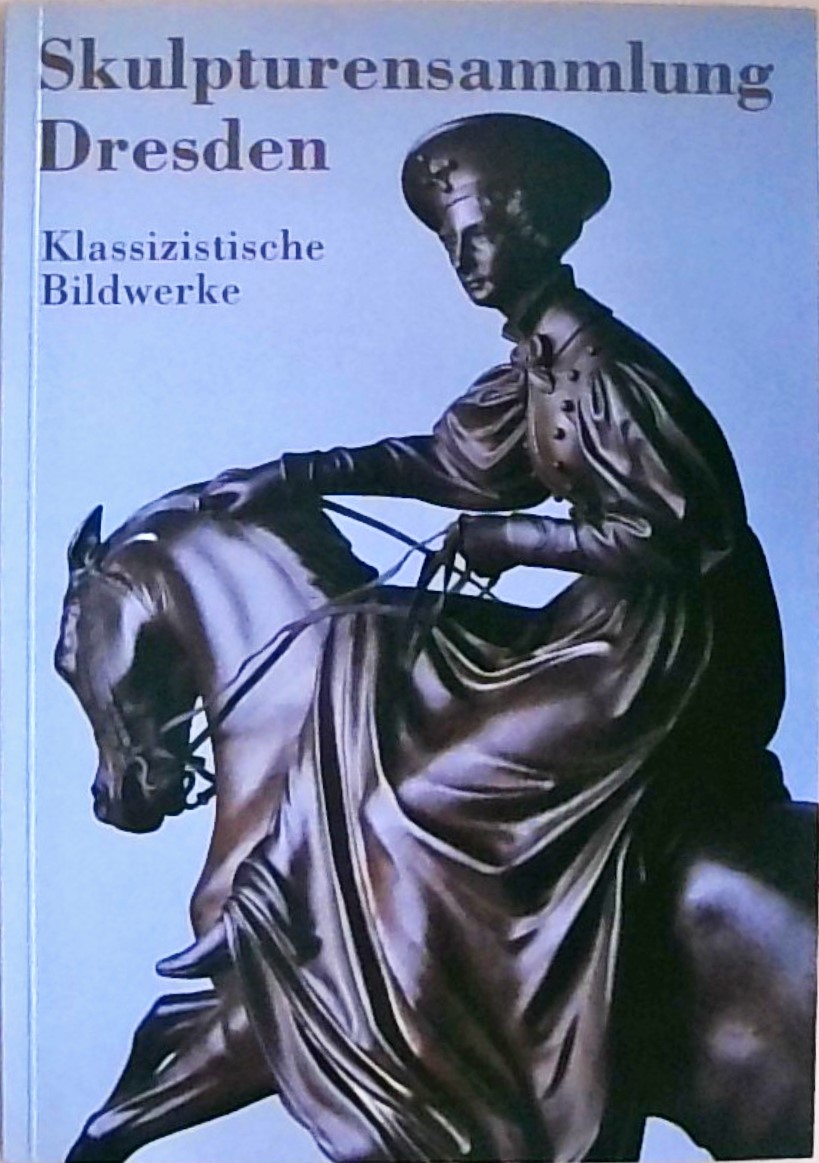 Skulpturensammlung Dresden Die Werke des Klassizismus - Stephan, Bärbel und Heiner Protzmann