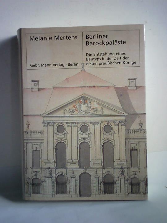 Berliner Barockpaläste: Die Entstehung eines Bautyps in der Zeit der ersten preussischen Könige - Mertens, Melanie