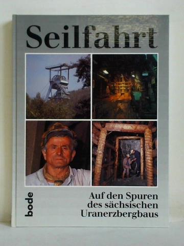 Seilfahrt - Auf den Spuren des sächsischen Uranerzbergbaus - Böttcher, Johannes / Brüder, Wolfgang / Hamann, Manfred / Hamann, Stefan u.a. (Beiträge)