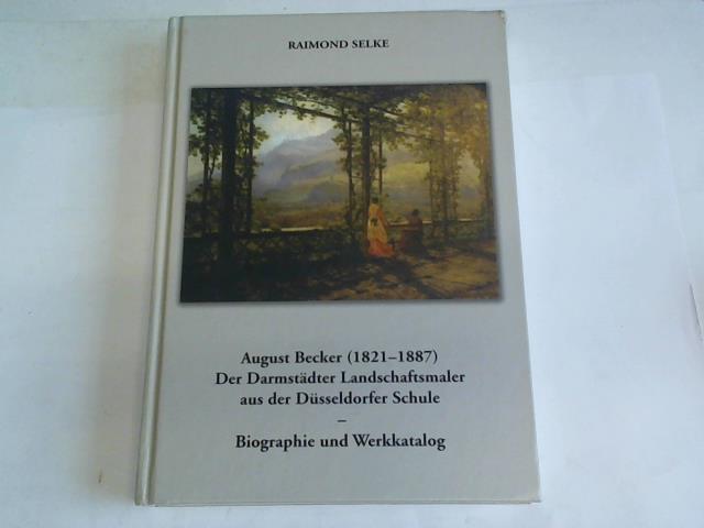 August Becker (1821-1887). Der Darmstädter Landschaftsmaler aus der Düsseldorfer Schule. Biographie und Werkkatalog - Selke, Raimond