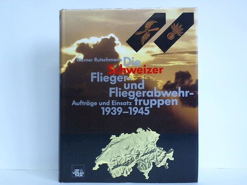 Die Schweizer Flieger- und Fliegerabwehrtruppen. Aufträge und Einsatz 1939 - 1945 - Rutschmann, Werner