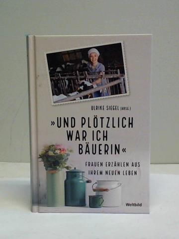 Und plötzlich war ich Bäuerin. Frauen erzählen aus ihrem neuen Leben - Siegel, Ulrike (Hrsg.)