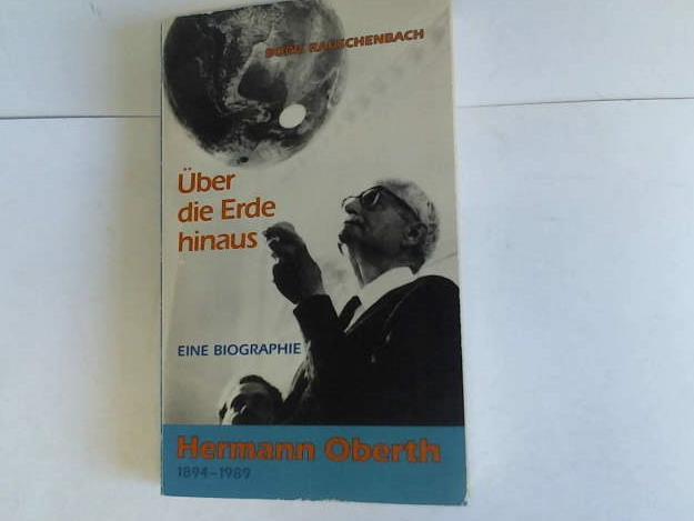 Über die Erde hinaus. Eine Biographie. Hermann Oberth 1894-1989 - Rauschenbach, Boris