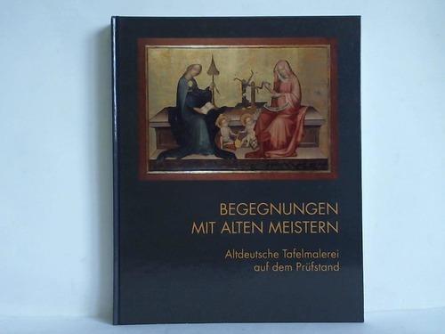 Begegnungen mit alten Meistern - Altdeutsche Tafelmalerei auf dem Prüfstand. Beiträge zur Tagung im Germanischen Nationalmuseum, Nürnberg 1997 - Kammel, Frank Matthias / Gries, Carola Bettina (Herausgeber)