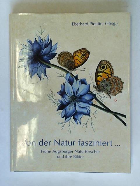 Von der Natur fasziniert: Frühe Augburger Naturforscher und ihre Bilder - Pfeuffer, Eberhard (Hrsg.)/ Hiemeyer, Fritz/ Oblinger, Hermann/ Pfeuffer, Renate