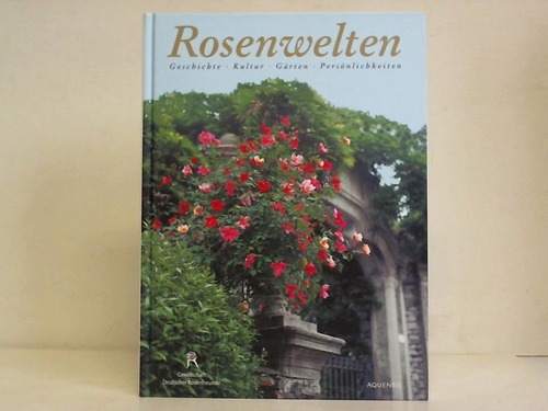 Rosenwelten. Geschichte, Kultur, Gärten, Persönlichkeiten - Gesellschaft Deutscher Rosenfreunde e.V. (Hrsg.)