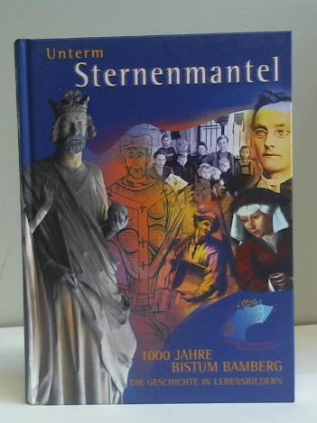 Unterm Sternenmantel. 1000 Jahre Bistum Bamberg - Die Geschichte in Lebensbildern - Kleiner, Michael / Unger, Ludwig (Hrsg.)