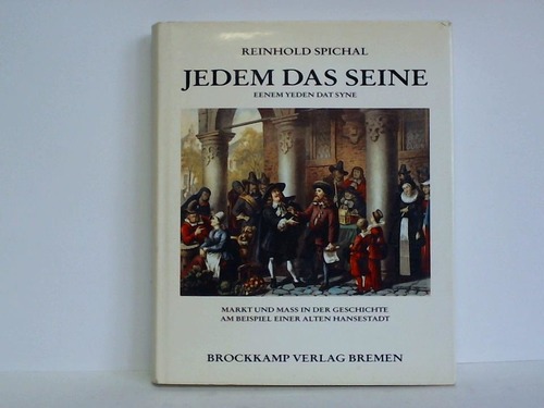 Jedem das Seine - Eenem Yeden dat Syne. Markt und Mass in der Geschichte am Beispiel einer alten Hansestadt - Bremen - Spichal, Reinhold