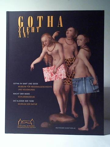 Gotha zieht an! Gotha in Samt und Seide - Museum für Regionalgeschichte und Volkskunde/ Macht der Mode - Schlossmuseum/ Die Kleider der Tiere - Museum der Natur - Stiftung Schloss Friedenstein Gotha/ Gothe, Marie-Luise/ Küster, Babette/ Samietz, Rainer/ Schuttwolf, Allmuth/ Vogel, Katja