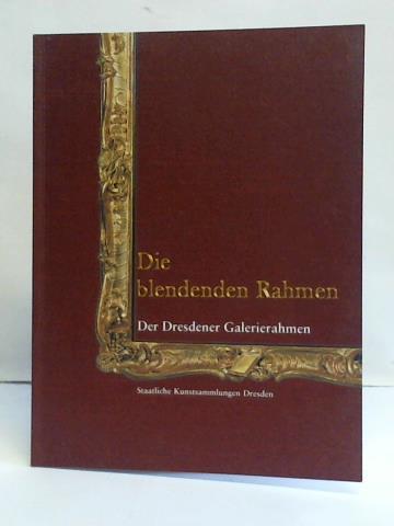 Die blendenden Rahmen der Dresdner Galerierahmen - Schölzel, Christoph/ Staatliche Kunstsammlungen Dresden (Hrsg.)