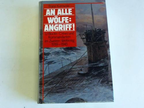 An alle Wölfe: Angriff!! U-Boote, Crews und Kommandanten im Zweiten Weltkrieg 1939 - 1945 - Kurowski, Franz