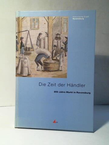 Die Zeit der Händler: 850 Jahre Markt in Ravensburg - Schmauder, Andreas (Hrsg.)/ Brugger, Christine/ Falk, Beate/ Mücke, Sabine