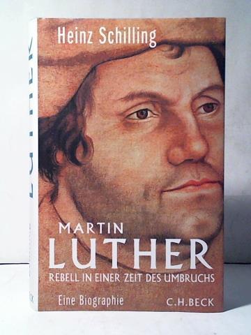 Martin Luther. Rebell in einer Zeit des Umbruchs. Eine Biographie - Schilling, Heinz
