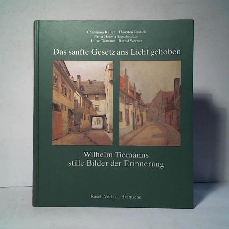 Das sanfte Gesetz ans Licht gehoben: Wilhelm Tiemanns stille Bilder der Erinnerung - Segschneider, Ernst H. (Hrsg.)/ Keller, Christiana/ Rodiek, Thorsten/ Tiemann, Luise/ Werner, Bernd