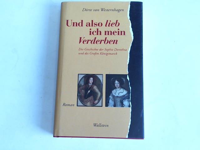 Und also lieb ich mein Verderben. Die Geschichte der Sophie Dorothea und des Grafen Königsmarck - Westernhagen, Dörte von