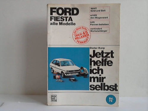 Ford Fiesta. Alle Modelle. Jetzt helfe ich mir selbst. Spart Geld, erhält den Wagenwert, hilft Pannen beheben, verhindert Werkstattärger - Korp, Dieter