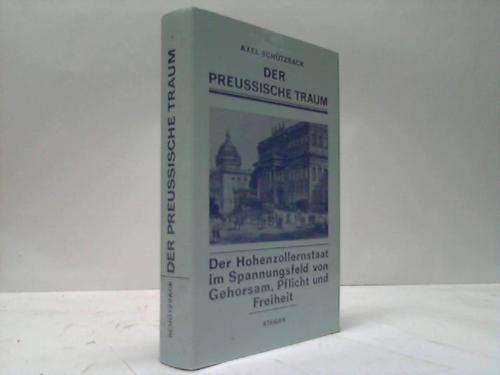 Der preussische Traum. Der Hohenzollernstaat im Spannungsfeld von Gehorsam, Pflicht und Freiheit - Schützsack, Axel