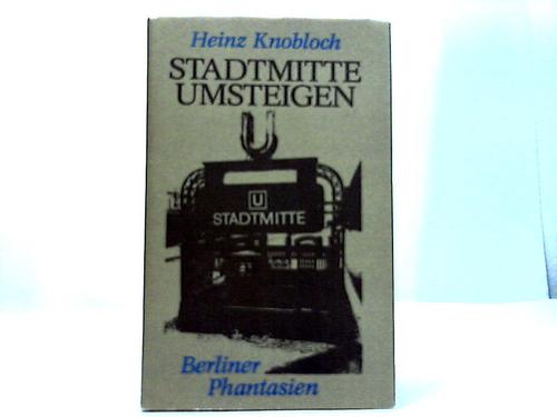 Stadtmitte umsteigen. Berliner Phantasien - Knobloch, Heinz