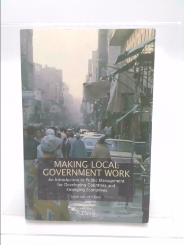 Making Local Government Work: An Introduction to Public Management for Developing Countries and Emerging Economies - Leon van den Dool