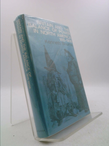 Britain and the Balance of Power in North America, 1815-1908 - Bourne, Kenneth