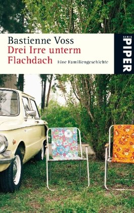 Drei Irre unterm Flachdach : eine Familiengeschichte. Piper ; 5226 - Voss, Bastienne