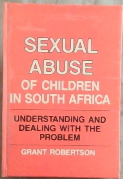 Sexual Abuse of Children In South Africa: Understanding and Dealing With The Problem - Robertson, Grant