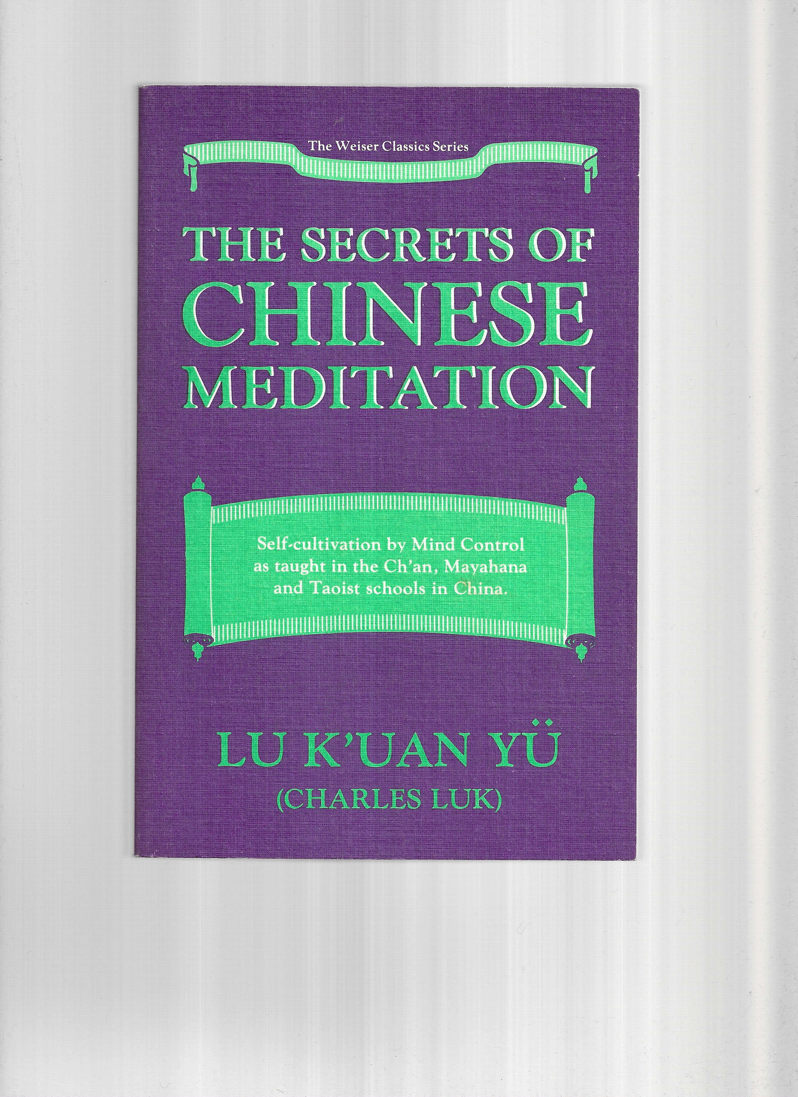 THE SECRETS OF CHINESE MEDITATION: Self~Cultivation By Mind Control As Taught In The Ch'an, Mahayana And Taoist Schools In China - Lu K'uan Yu (Charles Luk)
