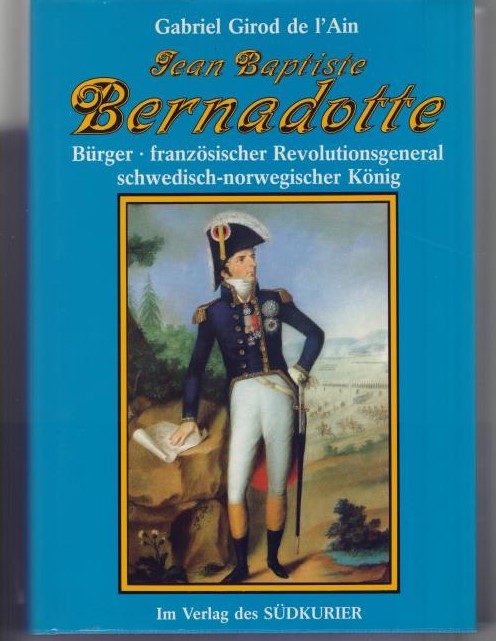 Jean Baptiste Bernadotte. Bürger - französischer Revolutionsgeneral - schwedisch-norwegischer König. - Girod de l Ain, Gabriel