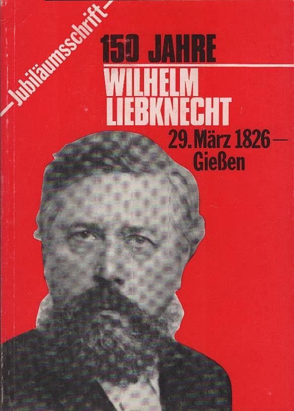 150 Jahre Wilhelm Liebknecht, 29. März 1826 - Gießen. Jubiläumsschrift. - Wilhelm-Liebknecht-Gesellschaft Gießen (Hrsg.)