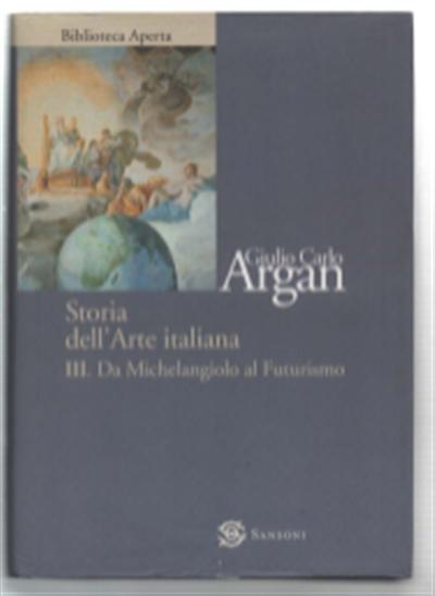 Storia Dell'arte Italiana Iii. Da Michelangiolo Al Futurismo - Argan Giulio Carlo